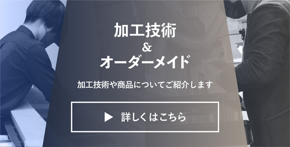 加工技術やオーダーメイド商品についてご紹介します